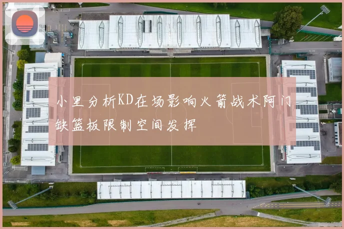 小里分析KD在场影响火箭战术阿门缺篮板限制空间发挥