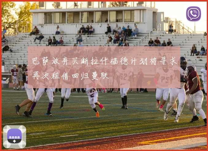 巴萨放弃买断拉什福德计划将寻求再次租借回归曼联