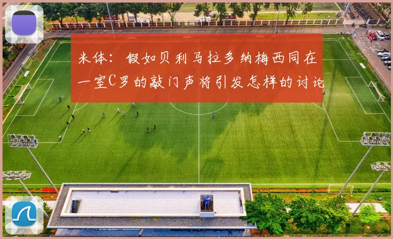 米体：假如贝利马拉多纳梅西同在一室C罗的敲门声将引发怎样的讨论
