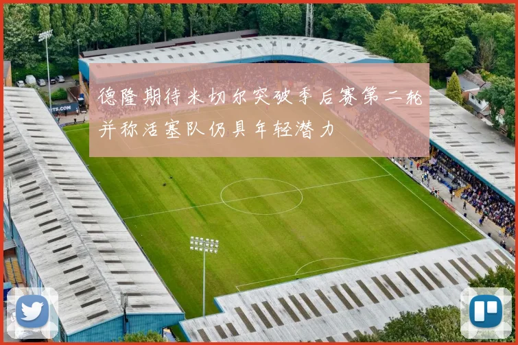 德隆期待米切尔突破季后赛第二轮并称活塞队仍具年轻潜力