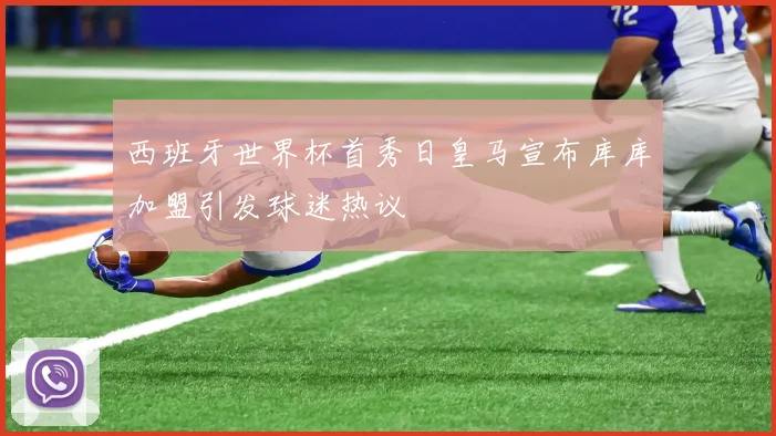 西班牙世界杯首秀日皇马宣布库库加盟引发球迷热议