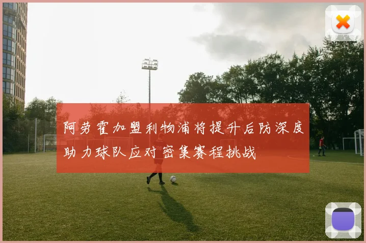 阿劳霍加盟利物浦将提升后防深度助力球队应对密集赛程挑战