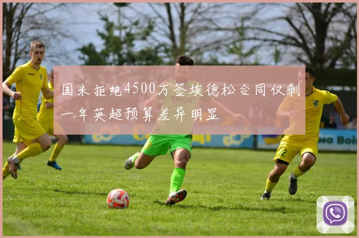 国米拒绝4500万签埃德松合同仅剩一年英超预算差异明显