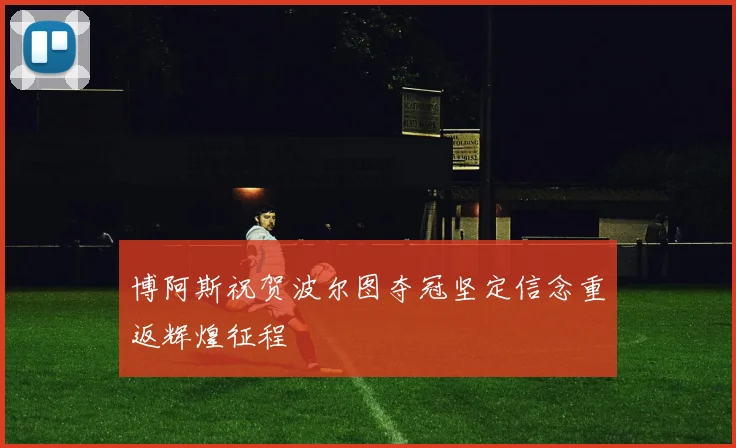 博阿斯祝贺波尔图夺冠坚定信念重返辉煌征程