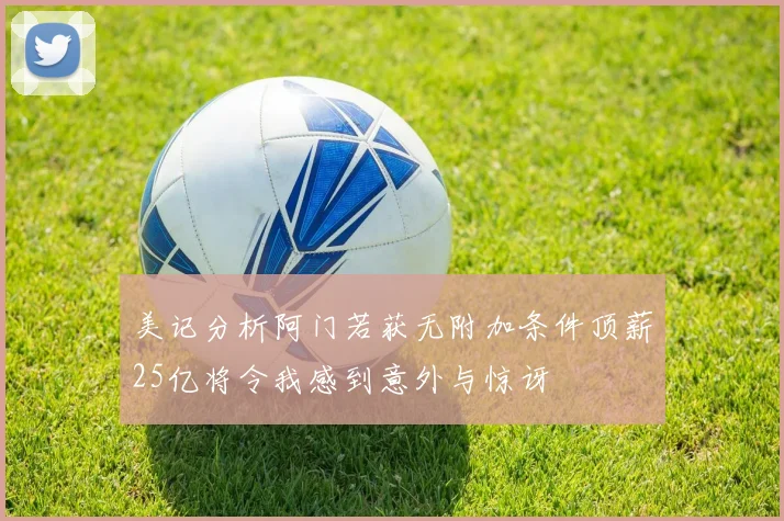 美记分析阿门若获无附加条件顶薪25亿将令我感到意外与惊讶