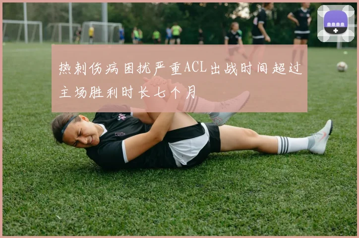 热刺伤病困扰严重ACL出战时间超过主场胜利时长七个月