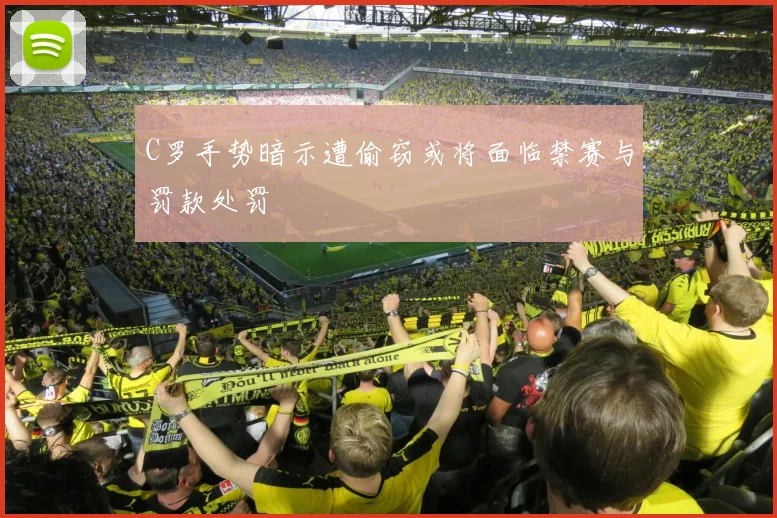 C罗手势暗示遭偷窃或将面临禁赛与罚款处罚