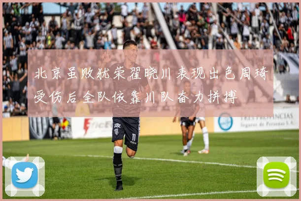 北京虽败犹荣翟晓川表现出色周琦受伤后全队依靠川队奋力拼搏