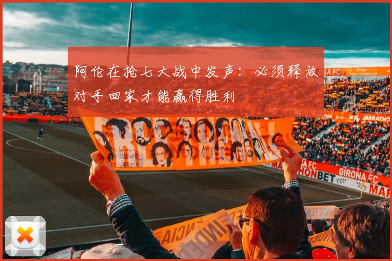 阿伦在抢七大战中发声：必须释放对手回家才能赢得胜利