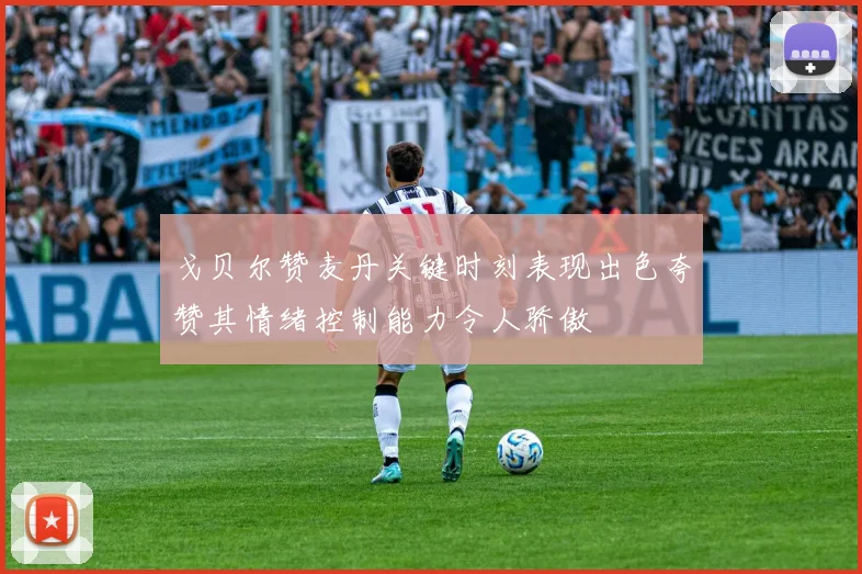 戈贝尔赞麦丹关键时刻表现出色夸赞其情绪控制能力令人骄傲