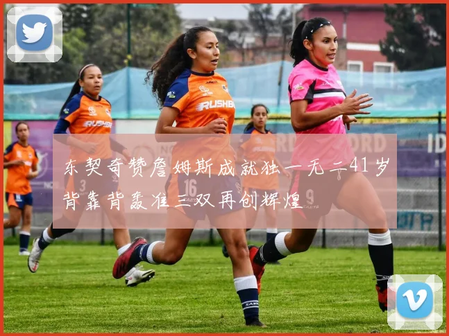 东契奇赞詹姆斯成就独一无二41岁背靠背轰准三双再创辉煌